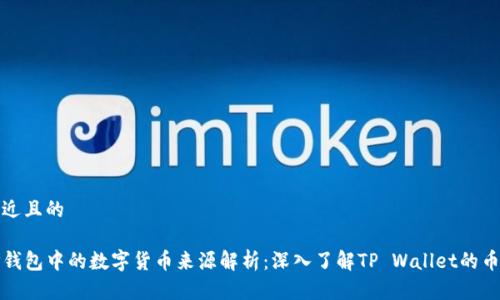 接近且的

TP钱包中的数字货币来源解析：深入了解TP Wallet的币种