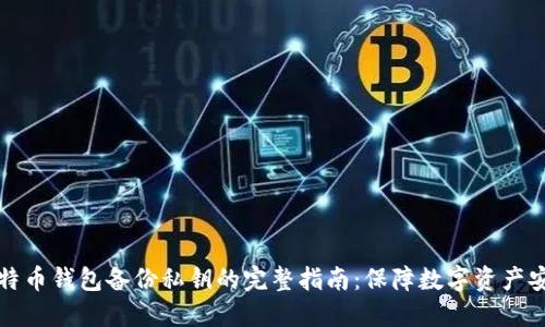 比特币钱包备份私钥的完整指南：保障数字资产安全