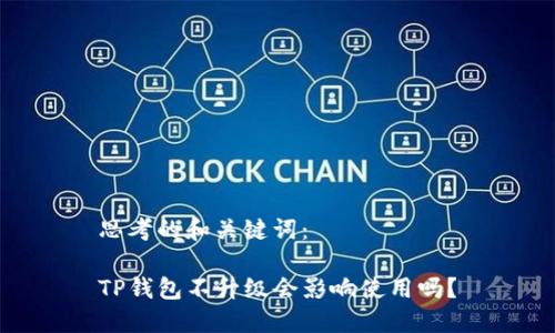 思考的和关键词：

TP钱包不升级会影响使用吗？