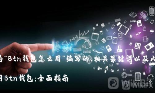 以下是为“Btn钱包怎么用”编写的、相关关键词以及内容大纲。

如何使用Btn钱包：全面指南