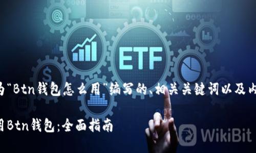 以下是为“Btn钱包怎么用”编写的、相关关键词以及内容大纲。

如何使用Btn钱包：全面指南