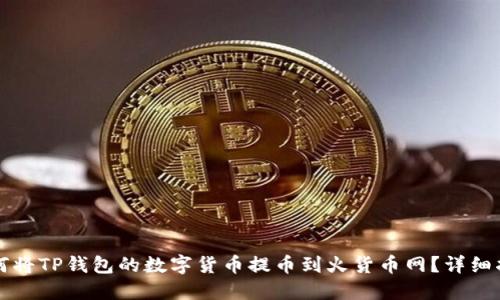 如何将TP钱包的数字货币提币到火货币网？详细指南