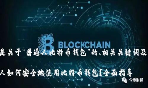 以下是关于“普通人比特币钱包”的、相关关键词及大纲：

普通人如何安全地使用比特币钱包？全面指导