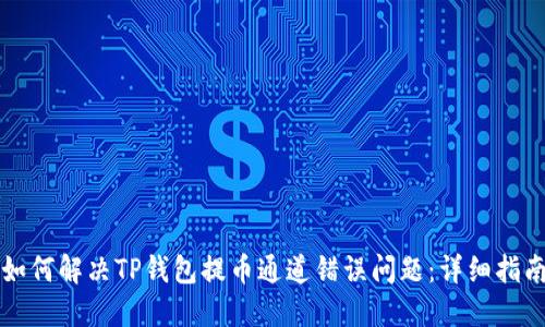 如何解决TP钱包提币通道错误问题：详细指南