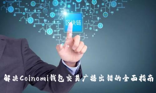 解决Coinomi钱包交易广播出错的全面指南