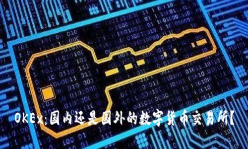 OKEx：国内还是国外的数字货币交易所？
